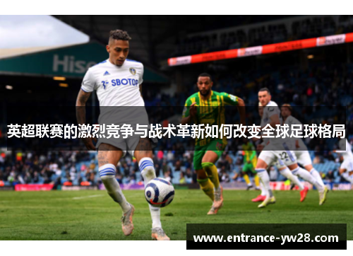 英超联赛的激烈竞争与战术革新如何改变全球足球格局